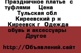 Праздничное платье()с туфлями) › Цена ­ 1 300 - Тульская обл., Киреевский р-н, Киреевск г. Одежда, обувь и аксессуары » Другое   